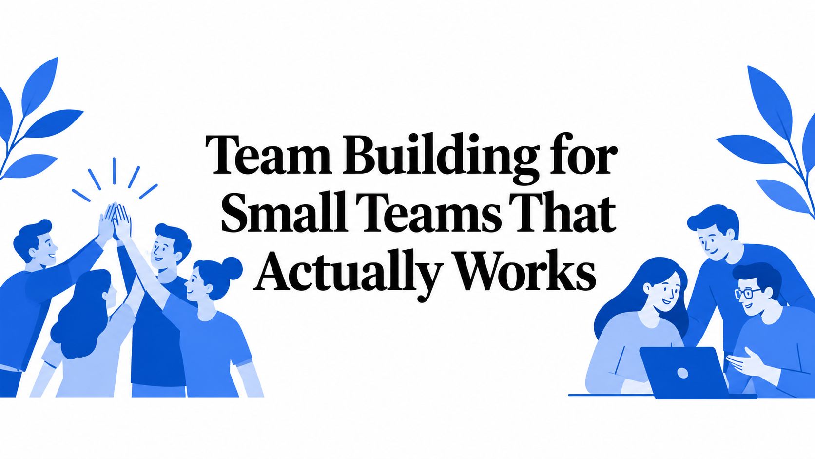 Team Building for Small Teams That Actually Works